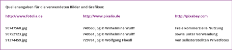 http://www.fotolia.de  90747560.jpg 90752123.jpg 91374459.jpg http://www.pixelio.de  740560.jpg © Wilhelmine Wulff 740561.jpg © Wilhelmine Wulff 729761.jpg © Wolfgang Floedl http://pixabay.com  Freie kommerzielle Nutzung sowie unter Verwendung von selbsterstellten Privatfotos  Quellenangaben für die verwendeten Bilder und Grafiken: